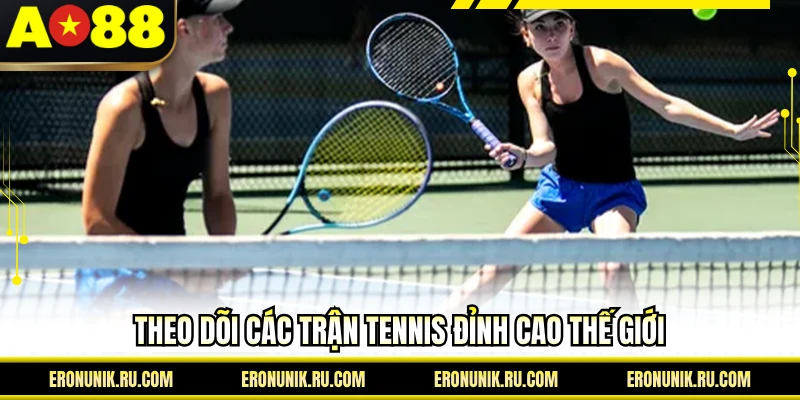 Theo dõi các trận tennis đỉnh cao thế giới